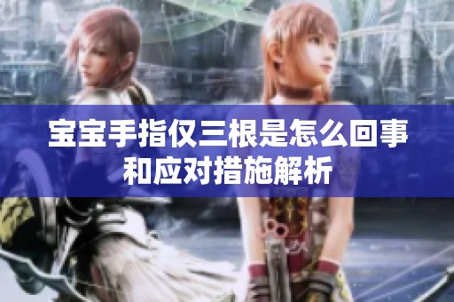 宝宝手指仅三根是怎么回事和应对措施解析