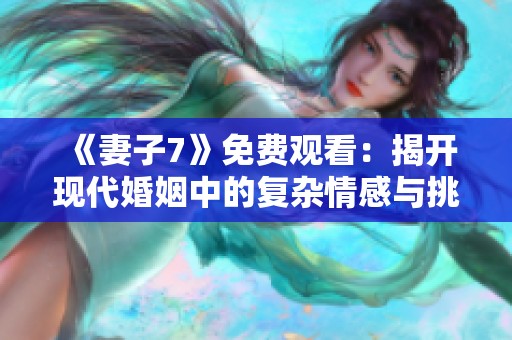 《妻子7》免费观看：揭开现代婚姻中的复杂情感与挑战