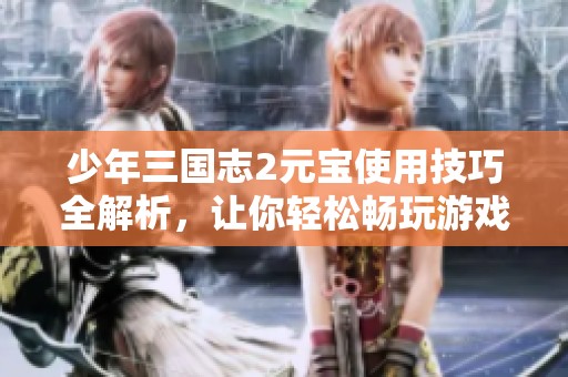 少年三国志2元宝使用技巧全解析，让你轻松畅玩游戏世界