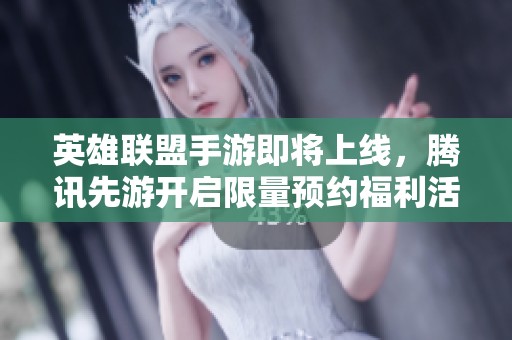 英雄联盟手游即将上线，腾讯先游开启限量预约福利活动！