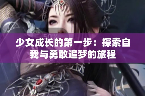 少女成长的第一步：探索自我与勇敢追梦的旅程