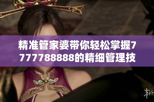 精准管家婆带你轻松掌握7777788888的精细管理技巧