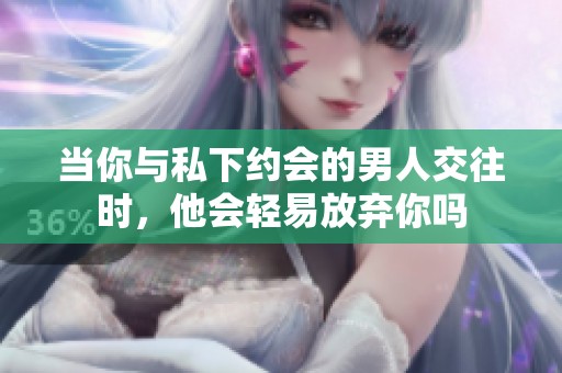 当你与私下约会的男人交往时，他会轻易放弃你吗