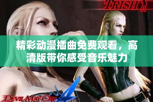 精彩动漫插曲免费观看，高清版带你感受音乐魅力
