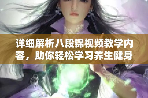 详细解析八段锦视频教学内容，助你轻松学习养生健身法