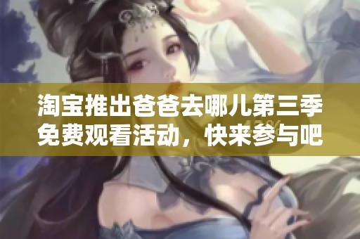 淘宝推出爸爸去哪儿第三季免费观看活动，快来参与吧！