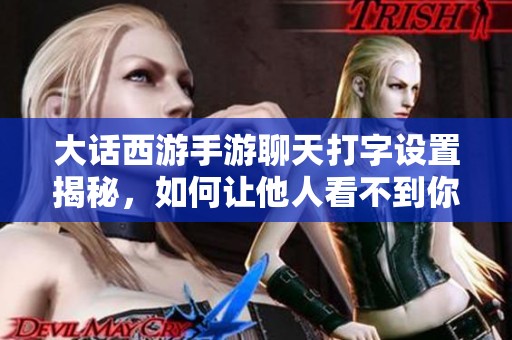 大话西游手游聊天打字设置揭秘，如何让他人看不到你的消息