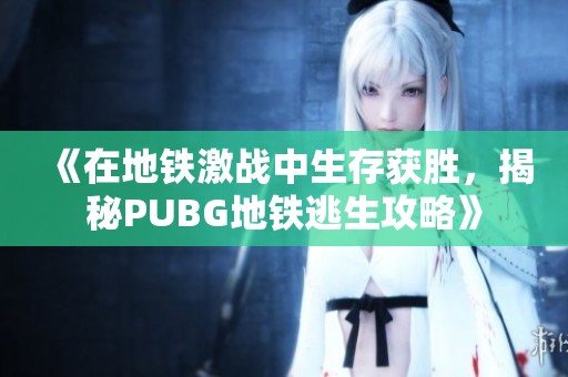 《在地铁激战中生存获胜，揭秘PUBG地铁逃生攻略》