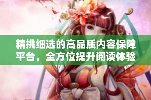 精挑细选的高品质内容保障平台，全方位提升阅读体验