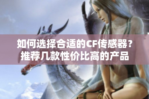如何选择合适的CF传感器？推荐几款性价比高的产品