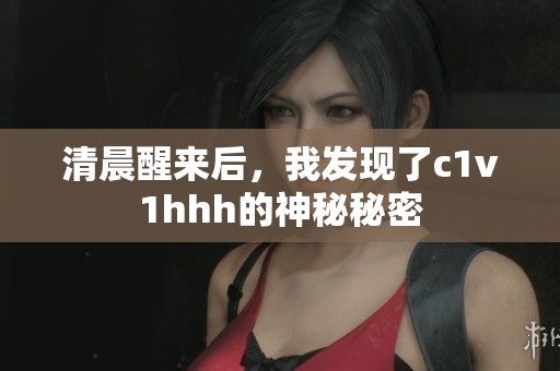 清晨醒来后，我发现了c1v1hhh的神秘秘密
