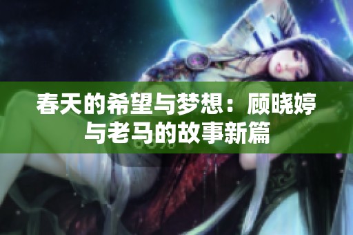 春天的希望与梦想：顾晓婷与老马的故事新篇