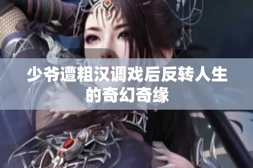少爷遭粗汉调戏后反转人生的奇幻奇缘