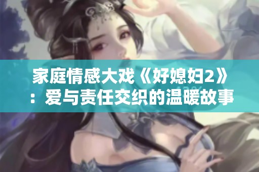 家庭情感大戏《好媳妇2》：爱与责任交织的温暖故事