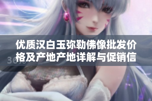优质汉白玉弥勒佛像批发价格及产地产地详解与促销信息