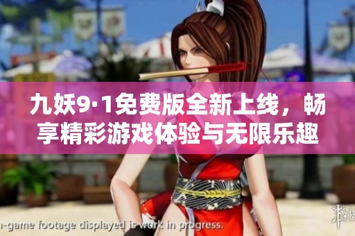 九妖9·1免费版全新上线，畅享精彩游戏体验与无限乐趣