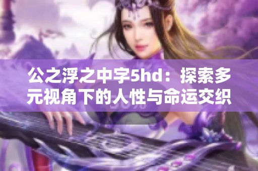 公之浮之中字5hd：探索多元视角下的人性与命运交织