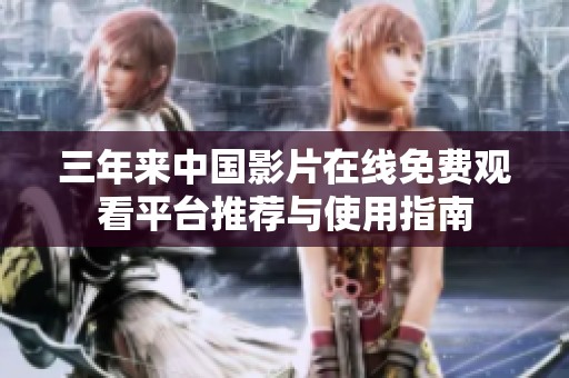 三年来中国影片在线免费观看平台推荐与使用指南