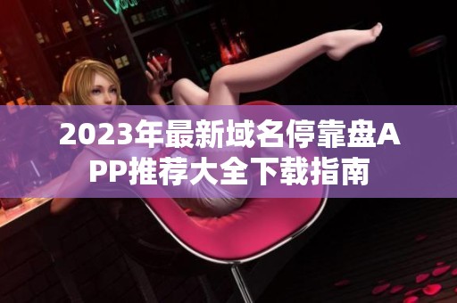 2023年最新域名停靠盘APP推荐大全下载指南