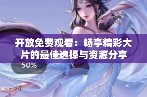 开放免费观看：畅享精彩大片的最佳选择与资源分享