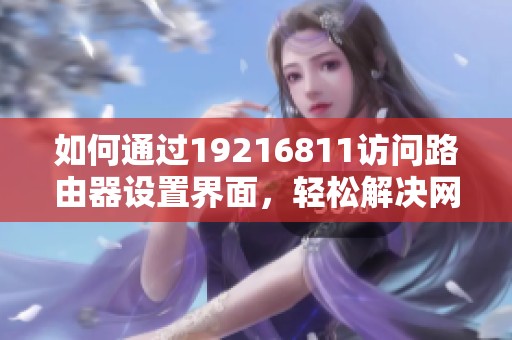 如何通过19216811访问路由器设置界面，轻松解决网络问题