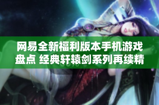 网易全新福利版本手机游戏盘点 经典轩辕剑系列再续精彩