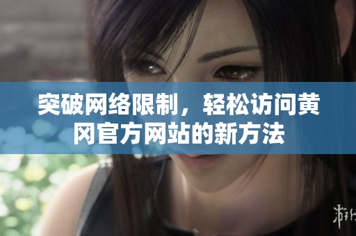 突破网络限制，轻松访问黄冈官方网站的新方法