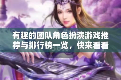 有趣的团队角色扮演游戏推荐与排行榜一览，快来看看！