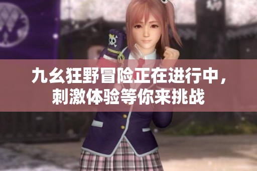 九幺狂野冒险正在进行中，刺激体验等你来挑战