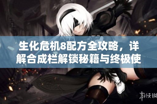 生化危机8配方全攻略，详解合成栏解锁秘籍与终极使用技巧