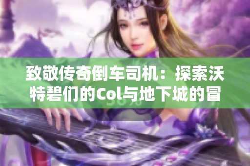 致敬传奇倒车司机：探索沃特碧们的Col与地下城的冒险之旅