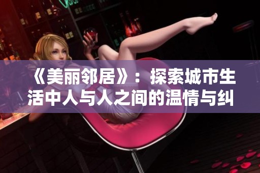 《美丽邻居》：探索城市生活中人与人之间的温情与纠葛