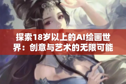 探索18岁以上的AI绘画世界：创意与艺术的无限可能