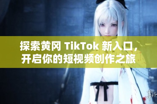 探索黄冈 TikTok 新入口，开启你的短视频创作之旅