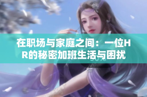 在职场与家庭之间：一位HR的秘密加班生活与困扰