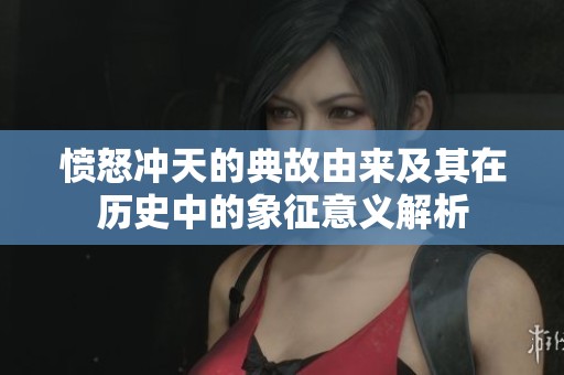 愤怒冲天的典故由来及其在历史中的象征意义解析