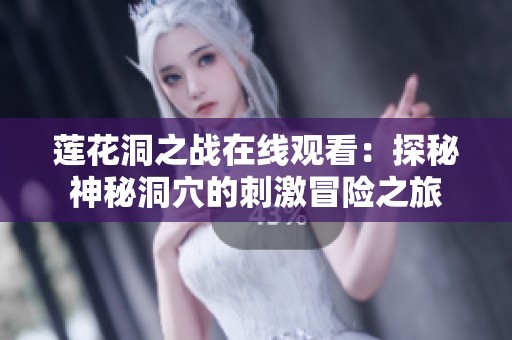 莲花洞之战在线观看：探秘神秘洞穴的刺激冒险之旅