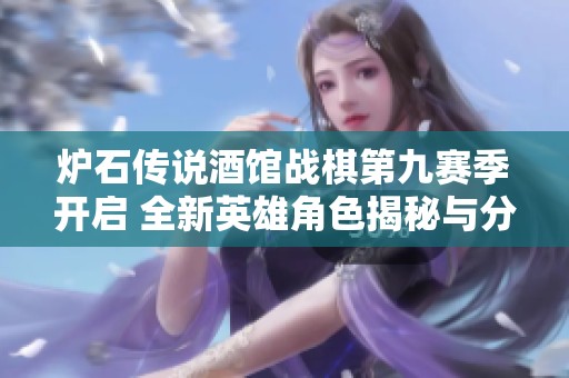 炉石传说酒馆战棋第九赛季开启 全新英雄角色揭秘与分析