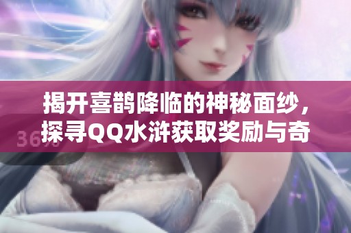揭开喜鹊降临的神秘面纱，探寻QQ水浒获取奖励与奇妙功能