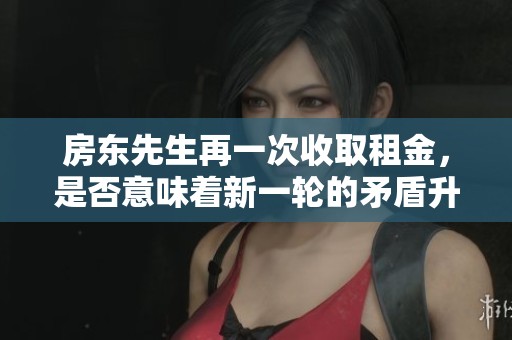 房东先生再一次收取租金，是否意味着新一轮的矛盾升级