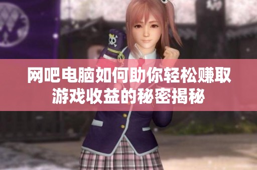 网吧电脑如何助你轻松赚取游戏收益的秘密揭秘