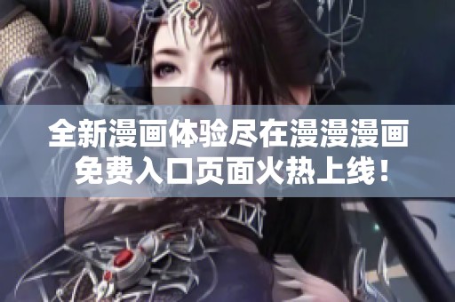 全新漫画体验尽在漫漫漫画 免费入口页面火热上线！