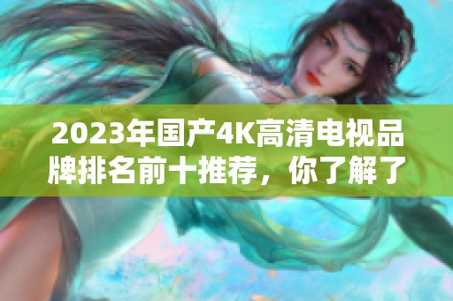 2023年国产4K高清电视品牌排名前十推荐，你了解了吗