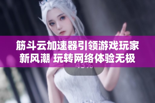 筋斗云加速器引领游戏玩家新风潮 玩转网络体验无极限