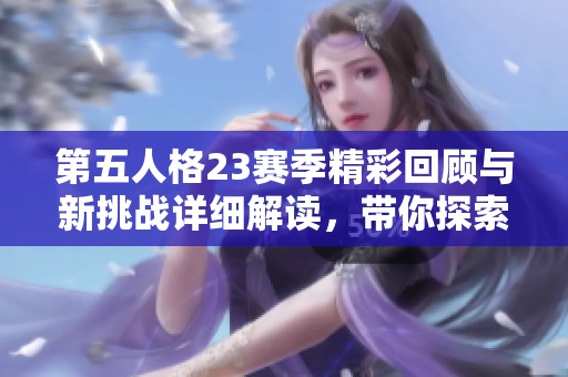 第五人格23赛季精彩回顾与新挑战详细解读，带你探索惊喜内容