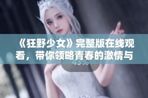 《狂野少女》完整版在线观看，带你领略青春的激情与冒险之旅