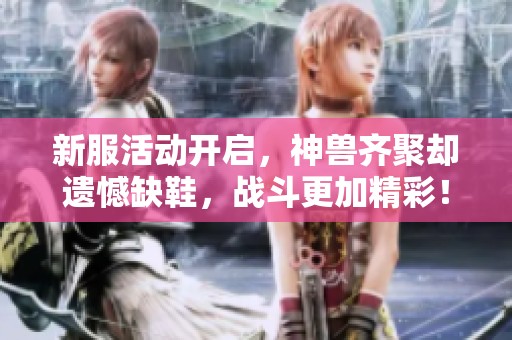 新服活动开启，神兽齐聚却遗憾缺鞋，战斗更加精彩！