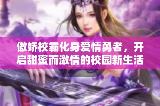 傲娇校霸化身爱情勇者，开启甜蜜而激情的校园新生活