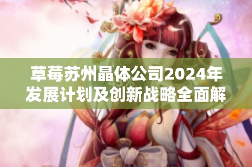 草莓苏州晶体公司2024年发展计划及创新战略全面解析