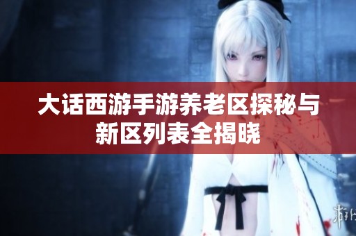 大话西游手游养老区探秘与新区列表全揭晓